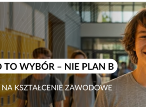 „Zawód to wybór– nie plan B. Postaw na kształcenie zawodowe”
