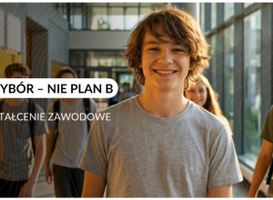 „Zawód to wybór– nie plan B. Postaw na kształcenie zawodowe”